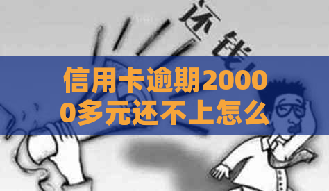 信用卡逾期20000多元还不上怎么办：如何应对信用卡逾期问题？