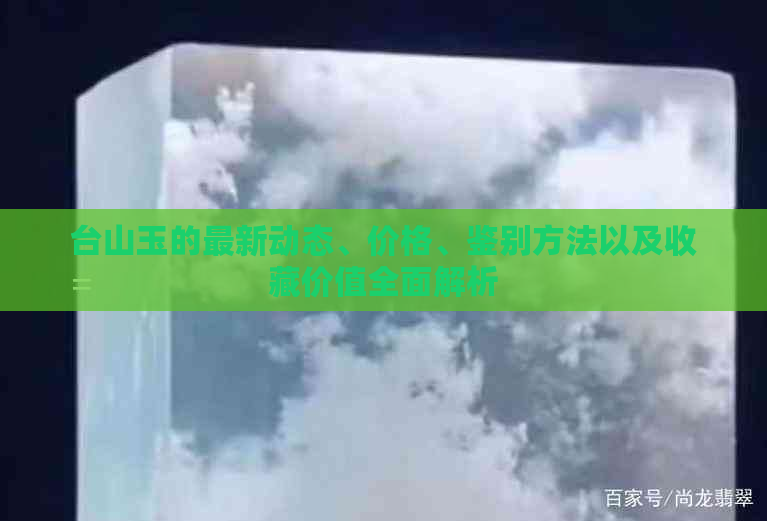 台山玉的最新动态、价格、鉴别方法以及收藏价值全面解析