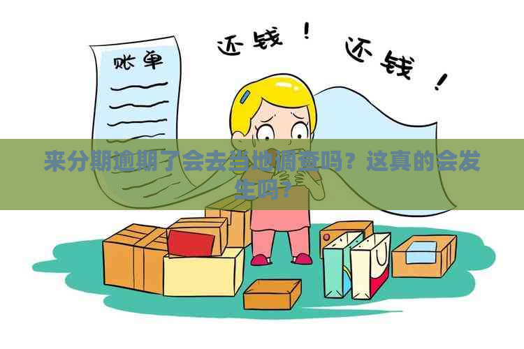 来分期逾期了会去当地调查吗？这真的会发生吗？