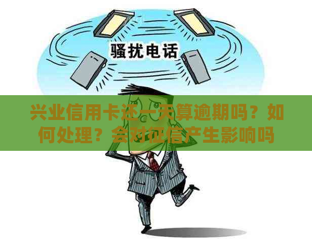 兴业信用卡还一天算逾期吗？如何处理？会对产生影响吗？