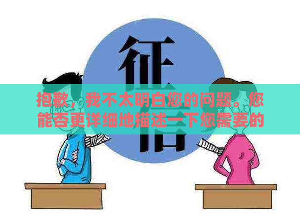 抱歉，我不太明白您的问题。您能否更详细地描述一下您需要的信息？谢谢！