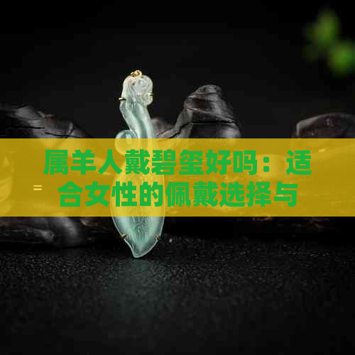 属羊人戴碧玺好吗：适合女性的佩戴选择与推荐