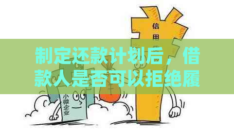 制定还款计划后，借款人是否可以拒绝履行？了解相关法律规定与可能的影响