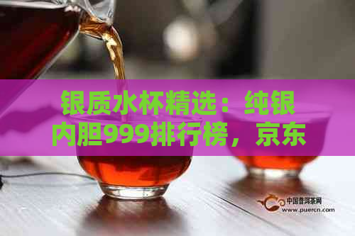 银质水杯精选：纯银内胆999排行榜，京东十大畅销款