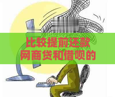 比较提前还款网商贷和借呗的优劣：哪个更划算？