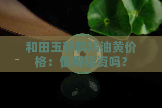 和田玉籽料鸡油黄价格：值得投资吗？