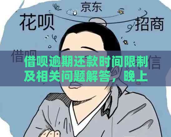 借呗逾期还款时间限制及相关问题解答，晚上12点是否算逾期？