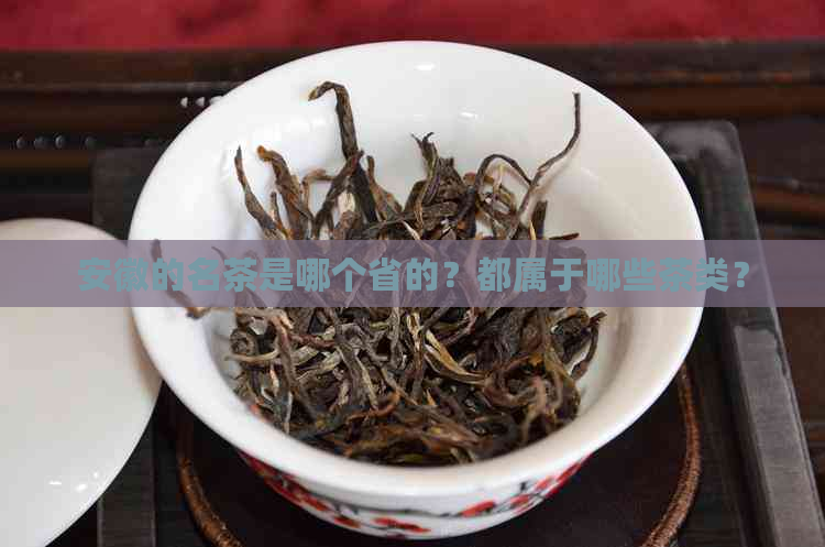 安徽的名茶是哪个省的？都属于哪些茶类？