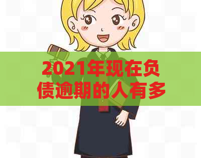 2021年现在负债逾期的人有多少个：中国债务危机的深度揭示