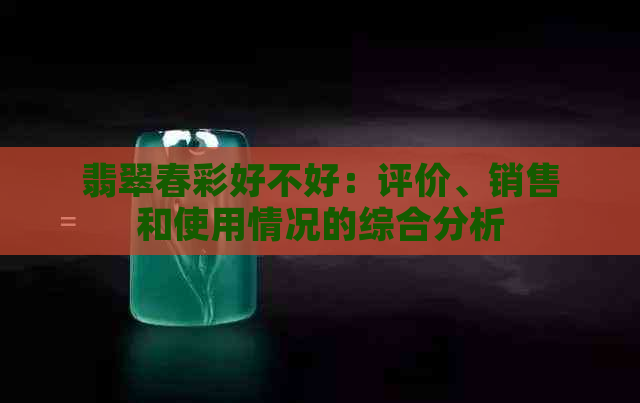 翡翠春彩好不好：评价、销售和使用情况的综合分析