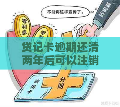 贷记卡逾期还清两年后可以注销吗