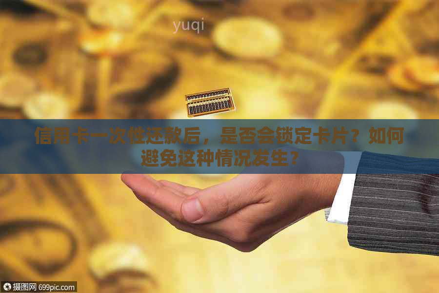 信用卡一次性还款后，是否会锁定卡片？如何避免这种情况发生？