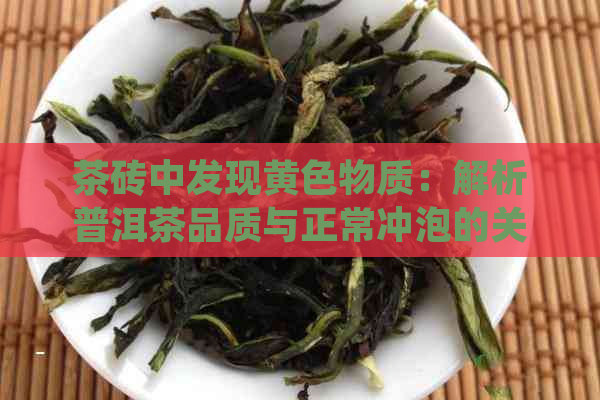 茶砖中发现黄色物质：解析普洱茶品质与正常冲泡的关键因素