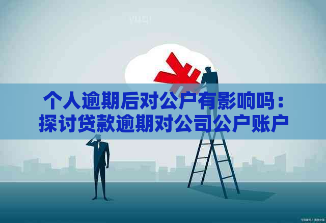 个人逾期后对公户有影响吗：探讨贷款逾期对公司公户账户的影响与可能后果