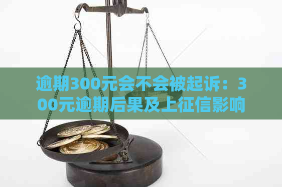 逾期300元会不会被起诉：300元逾期后果及上影响全解析