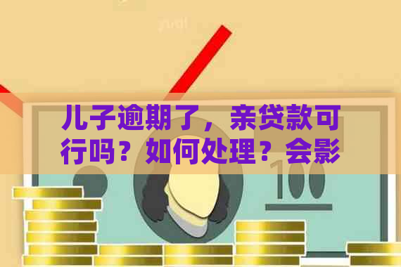 儿子逾期了，亲贷款可行吗？如何处理？会影响亲吗？