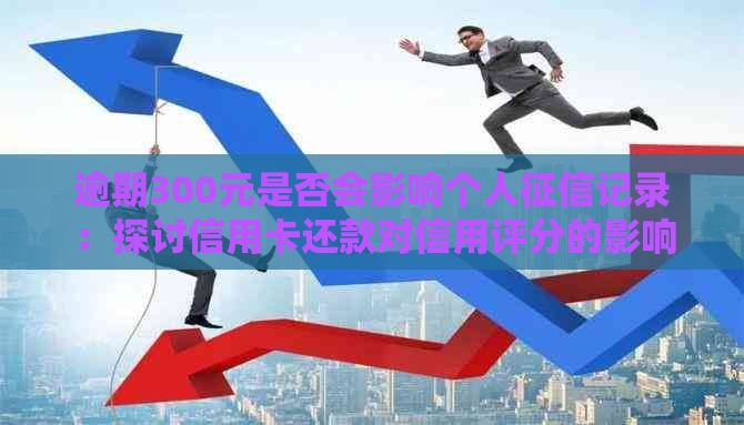 逾期300元是否会影响个人记录：探讨信用卡还款对信用评分的影响