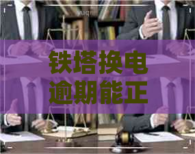 铁塔换电逾期能正常使用吗