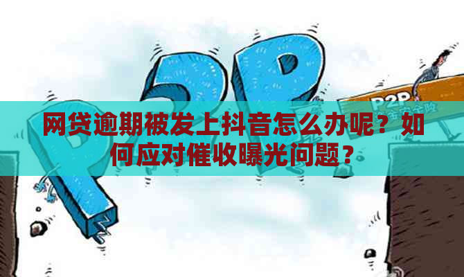 网贷逾期被发上抖音怎么办呢？如何应对曝光问题？