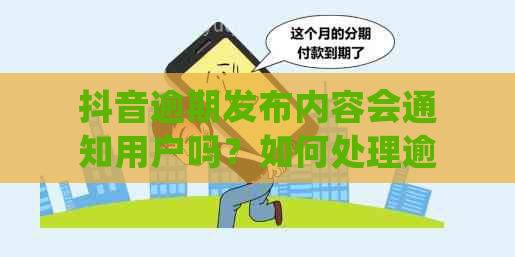 抖音逾期发布内容会通知用户吗？如何处理逾期发布的视频？