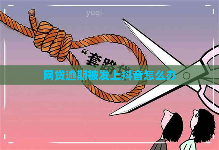 网贷逾期被发上抖音怎么办