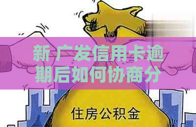 新 广发信用卡逾期后如何协商分期还款？需要哪些证明文件？