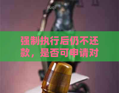 强制执行后仍不还款，是否可申请对方服刑？