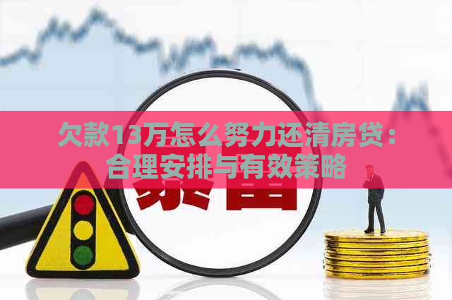 欠款13万怎么努力还清房贷：合理安排与有效策略