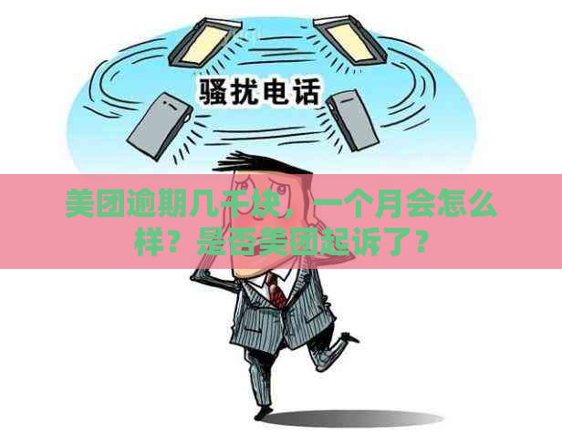 美团逾期几千块，一个月会怎么样？是否美团起诉了？