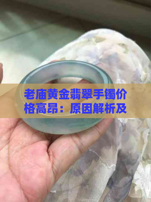 老庙黄金翡翠手镯价格高昂：原因解析及市场趋势探讨