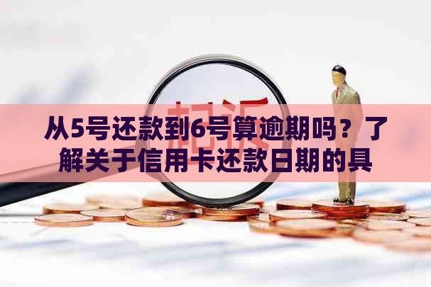 从5号还款到6号算逾期吗？了解关于信用卡还款日期的具体规定和判断标准