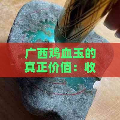 广西鸡血玉的真正价值：收藏还是投资？