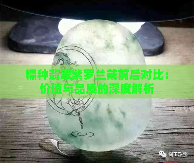 糯种翡翠紫罗兰戴前后对比：价值与品质的深度解析