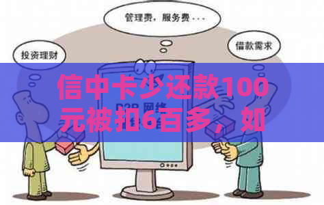 信中卡少还款100元被扣6百多，如何处理？