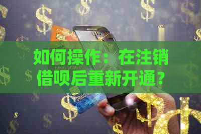 如何操作：在注销借呗后重新开通？需要注意的几个步骤