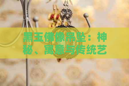 黑玉佛像吊坠：神秘、寓意与传统艺术的融合