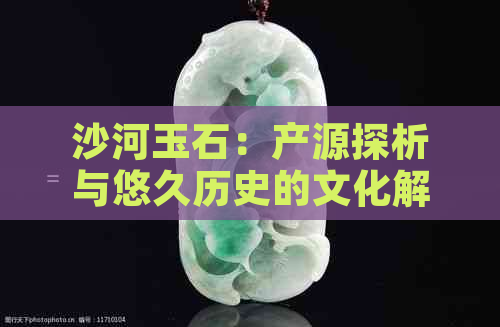 沙河玉石：产源探析与悠久历史的文化解读