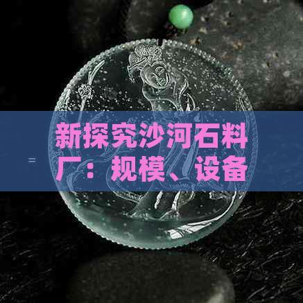 新探究沙河石料厂：规模、设备、环保措施及周边环境影响全解析