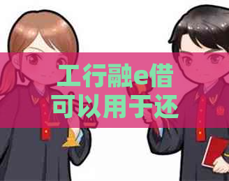 工行融e借可以用于还花呗吗？它是否也可以用于还其他借款或者购买房产？