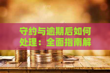 守约与逾期后如何处理：全面指南解决用户搜索的各类问题