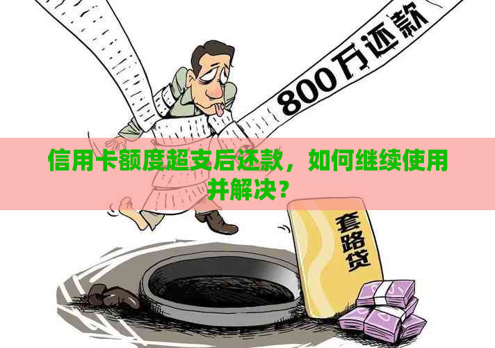 信用卡额度超支后还款，如何继续使用并解决？