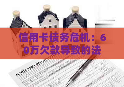 信用卡债务危机：60万欠款导致的法律纠纷与监禁时长