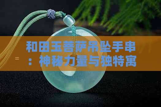 和田玉菩萨吊坠手串：神秘力量与独特寓意的完美结合