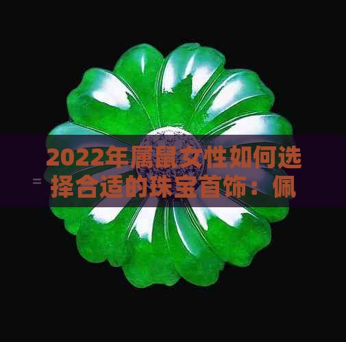 2022年属鼠女性如何选择合适的珠宝首饰：佩戴什么能带来好运和财富？