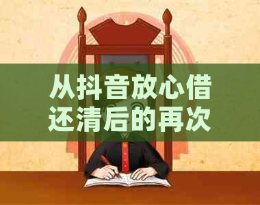 从抖音放心借还清后的再次借款时间，以及注意事项和步骤解析