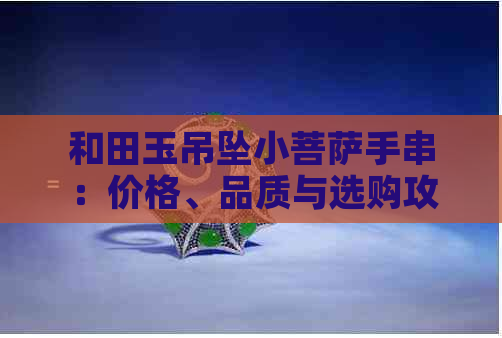 和田玉吊坠小菩萨手串：价格、品质与选购攻略一览无遗