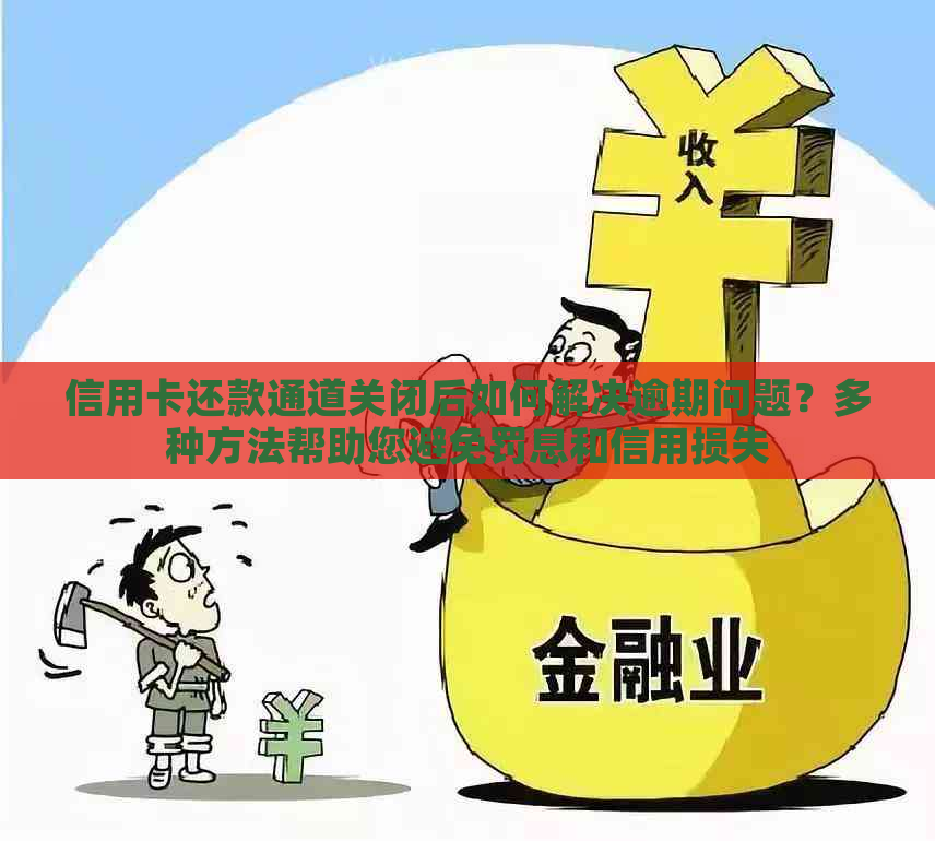 信用卡还款通道关闭后如何解决逾期问题？多种方法帮助您避免罚息和信用损失