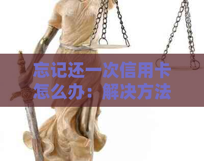 忘记还一次信用卡怎么办：解决方法与应对策略