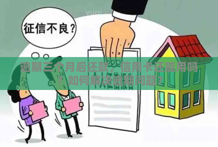 逾期三个月后还款，信用卡还能用吗？如何解决逾期问题？