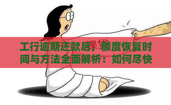 工行逾期还款后，额度恢复时间与方法全面解析：如何尽快恢复正常信用额度